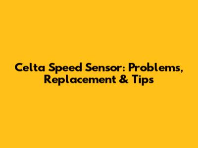 Celta Speed Sensor: Problems, Replacement & Tips