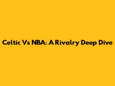 Celtic Vs NBA: A Rivalry Deep Dive