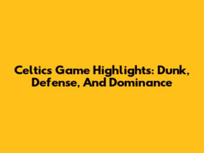 Celtics Game Highlights: Dunk, Defense, And Dominance