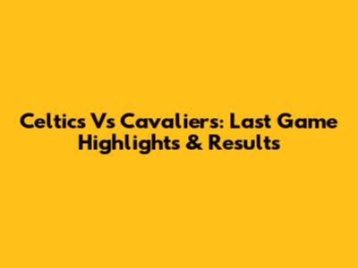 Celtics Vs Cavaliers: Last Game Highlights & Results