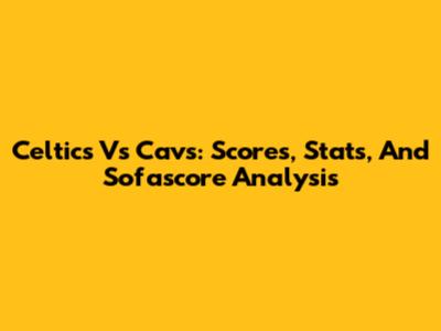 Celtics Vs Cavs: Scores, Stats, And Sofascore Analysis