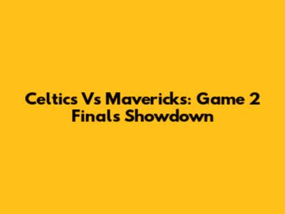 Celtics Vs Mavericks: Game 2 Finals Showdown