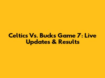Celtics Vs. Bucks Game 7: Live Updates & Results