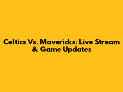 Celtics Vs. Mavericks: Live Stream & Game Updates