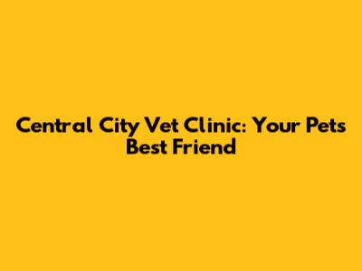 Central City Vet Clinic: Your Pet's Best Friend