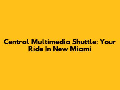 Central Multimedia Shuttle: Your Ride In New Miami