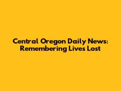 Central Oregon Daily News: Remembering Lives Lost