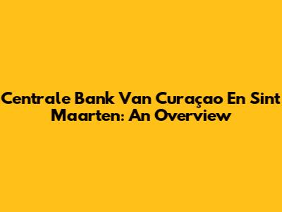 Centrale Bank Van Curaçao En Sint Maarten: An Overview