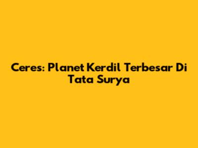 Ceres: Planet Kerdil Terbesar Di Tata Surya