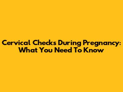 Cervical Checks During Pregnancy: What You Need To Know