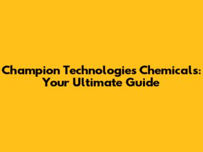 Champion Technologies Chemicals: Your Ultimate Guide