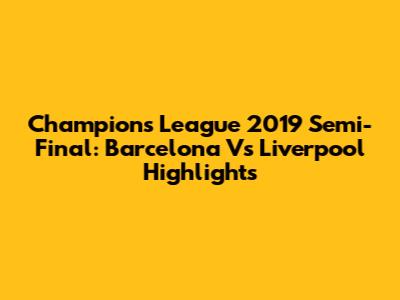 Champions League 2019 Semi-Final: Barcelona Vs Liverpool Highlights
