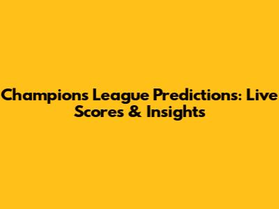 Champions League Predictions: Live Scores & Insights