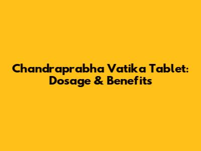 Chandraprabha Vatika Tablet: Dosage & Benefits