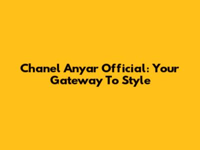 Chanel Anyar Official: Your Gateway To Style