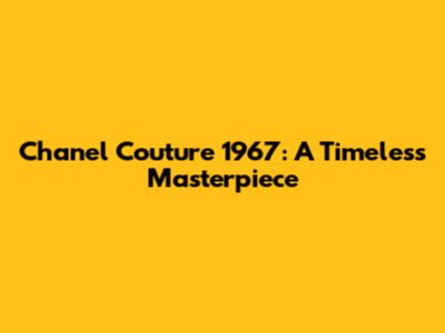 Chanel Couture 1967: A Timeless Masterpiece