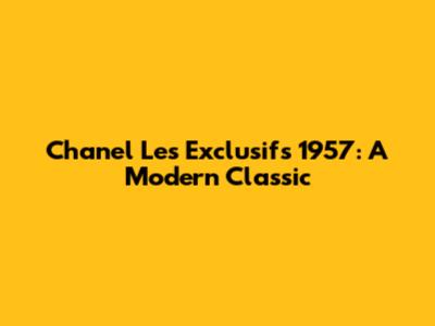 Chanel Les Exclusifs 1957: A Modern Classic
