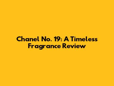 Chanel No. 19: A Timeless Fragrance Review