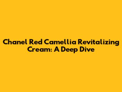 Chanel Red Camellia Revitalizing Cream: A Deep Dive