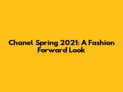 Chanel Spring 2021: A Fashion Forward Look
