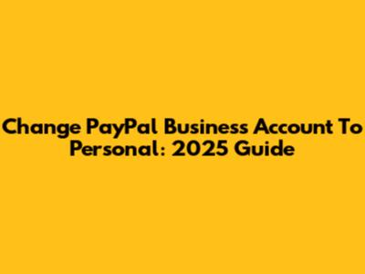 Change PayPal Business Account To Personal: 2025 Guide