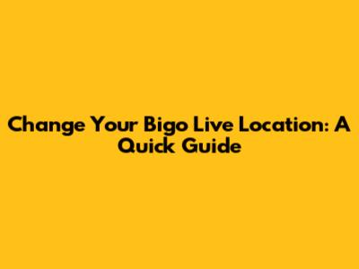 Change Your Bigo Live Location: A Quick Guide