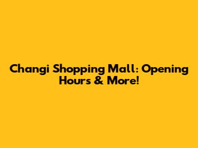 Changi Shopping Mall: Opening Hours & More!