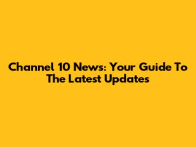 Channel 10 News: Your Guide To The Latest Updates