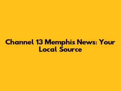 Channel 13 Memphis News: Your Local Source