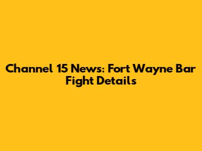 Channel 15 News: Fort Wayne Bar Fight Details