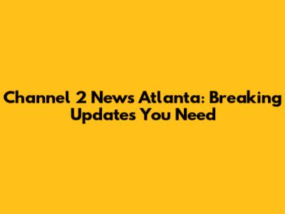 Channel 2 News Atlanta: Breaking Updates You Need