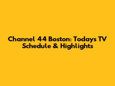 Channel 44 Boston: Today's TV Schedule & Highlights