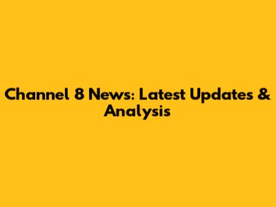 Channel 8 News: Latest Updates & Analysis