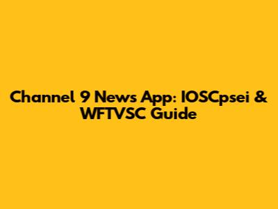Channel 9 News App: IOSCpsei & WFTVSC Guide