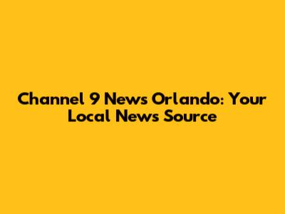 Channel 9 News Orlando: Your Local News Source