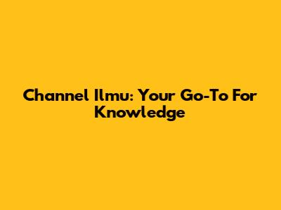 Channel Ilmu: Your Go-To For Knowledge