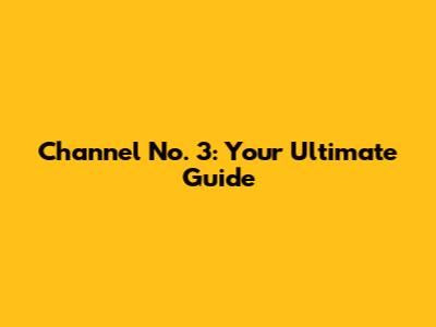 Channel No. 3: Your Ultimate Guide
