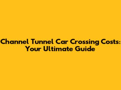 Channel Tunnel Car Crossing Costs: Your Ultimate Guide