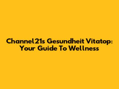 Channel21's Gesundheit Vitatop: Your Guide To Wellness
