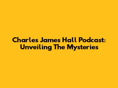 Charles James Hall Podcast: Unveiling The Mysteries