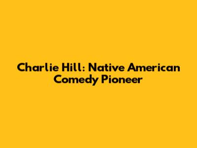Charlie Hill: Native American Comedy Pioneer