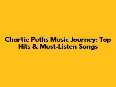 Charlie Puth's Music Journey: Top Hits & Must-Listen Songs