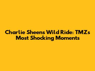 Charlie Sheen's Wild Ride: TMZ's Most Shocking Moments