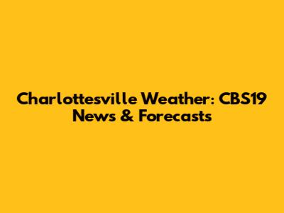 Charlottesville Weather: CBS19 News & Forecasts