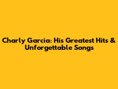 Charly Garcia: His Greatest Hits & Unforgettable Songs