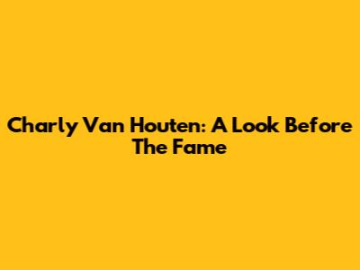 Charly Van Houten: A Look Before The Fame