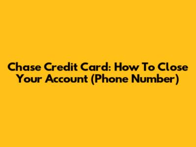Chase Credit Card: How To Close Your Account (Phone Number)