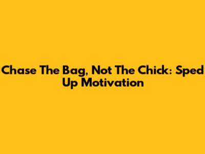 Chase The Bag, Not The Chick: Sped Up Motivation