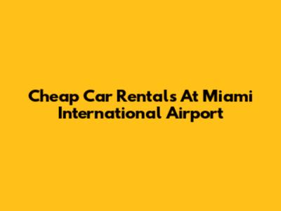 Cheap Car Rentals At Miami International Airport