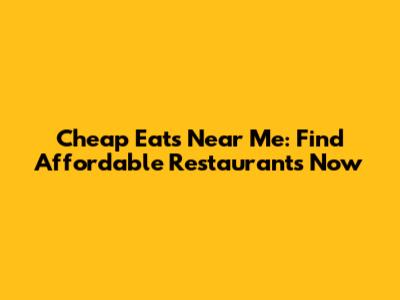 Cheap Eats Near Me: Find Affordable Restaurants Now